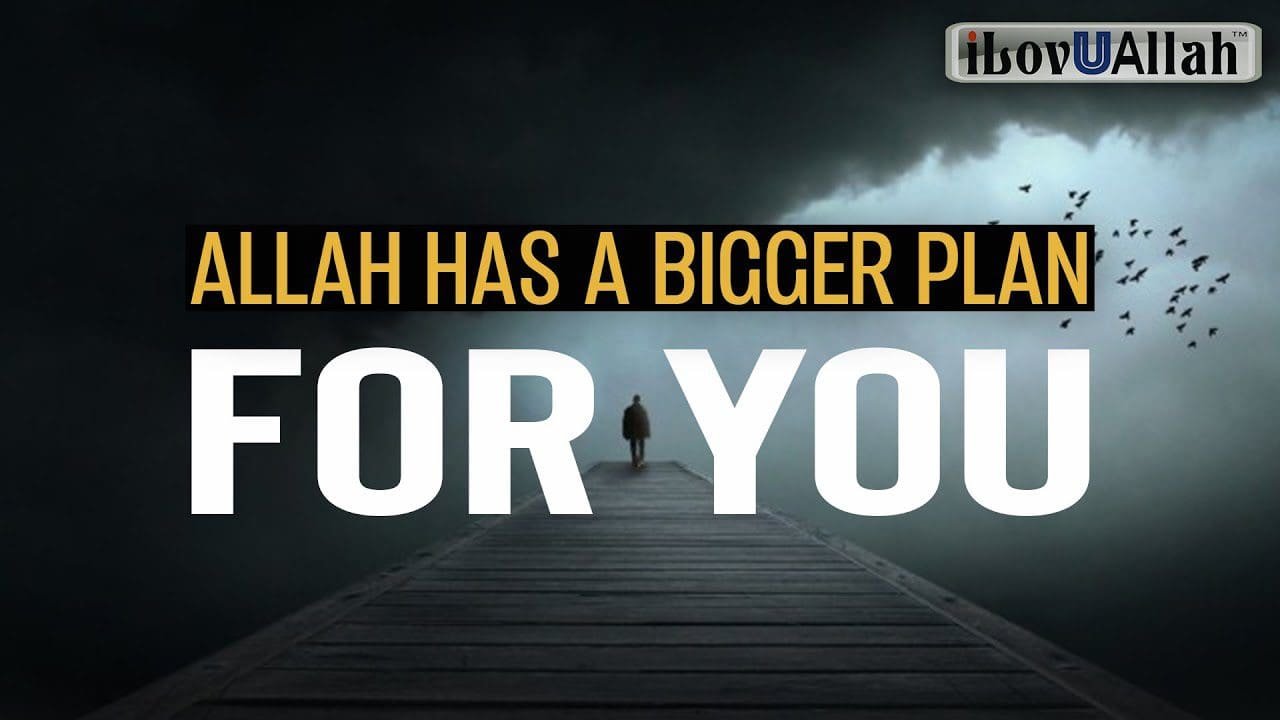 Don’t worry, Allah (swt) has a bigger plan for you